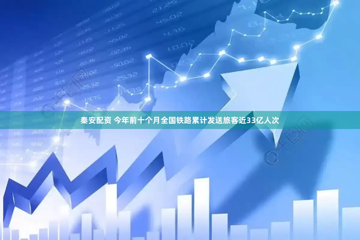 秦安配资 今年前十个月全国铁路累计发送旅客近33亿人次