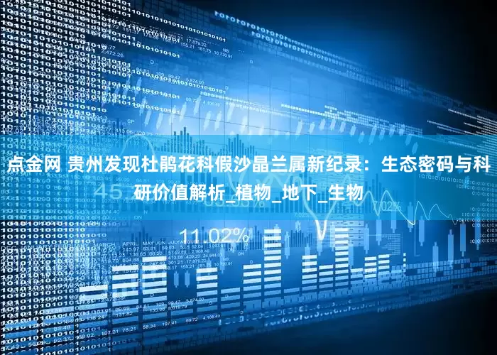 点金网 贵州发现杜鹃花科假沙晶兰属新纪录：生态密码与科研价值解析_植物_地下_生物