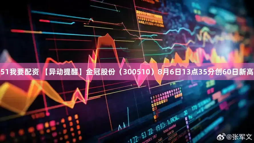 51我要配资 【异动提醒】金冠股份（300510）8月6日13点35分创60日新高