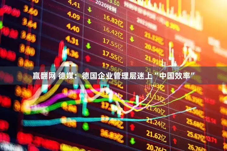 赢翻网 德媒：德国企业管理层迷上“中国效率”