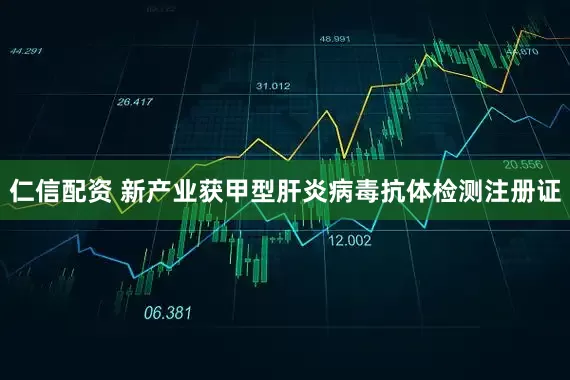 仁信配资 新产业获甲型肝炎病毒抗体检测注册证