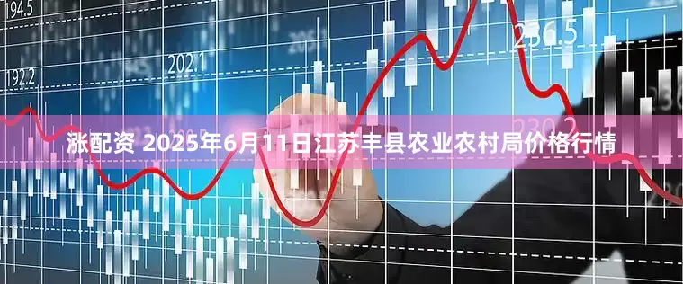 涨配资 2025年6月11日江苏丰县农业农村局价格行情