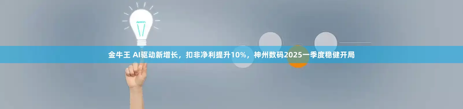 金牛王 AI驱动新增长，扣非净利提升10%，神州数码2025一季度稳健开局