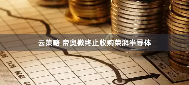云策略 帝奥微终止收购荣湃半导体