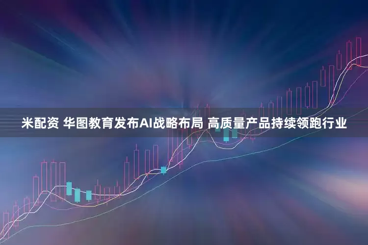 米配资 华图教育发布AI战略布局 高质量产品持续领跑行业