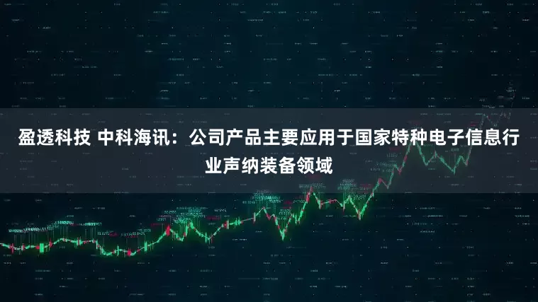 盈透科技 中科海讯：公司产品主要应用于国家特种电子信息行业声纳装备领域